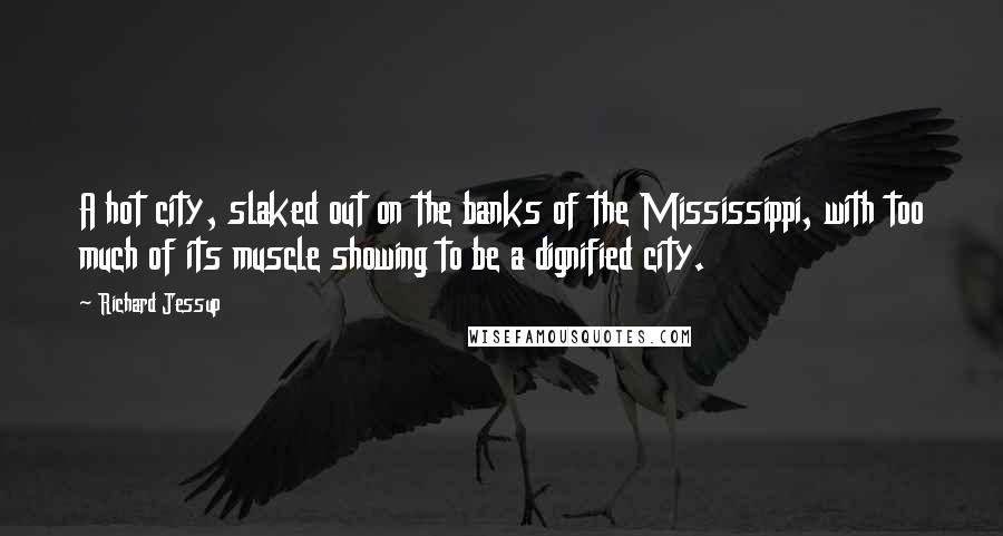 Richard Jessup Quotes: A hot city, slaked out on the banks of the Mississippi, with too much of its muscle showing to be a dignified city.