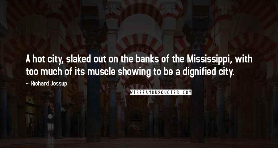 Richard Jessup Quotes: A hot city, slaked out on the banks of the Mississippi, with too much of its muscle showing to be a dignified city.