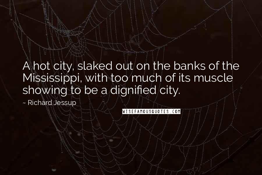 Richard Jessup Quotes: A hot city, slaked out on the banks of the Mississippi, with too much of its muscle showing to be a dignified city.