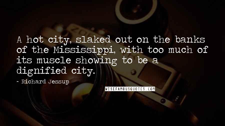 Richard Jessup Quotes: A hot city, slaked out on the banks of the Mississippi, with too much of its muscle showing to be a dignified city.