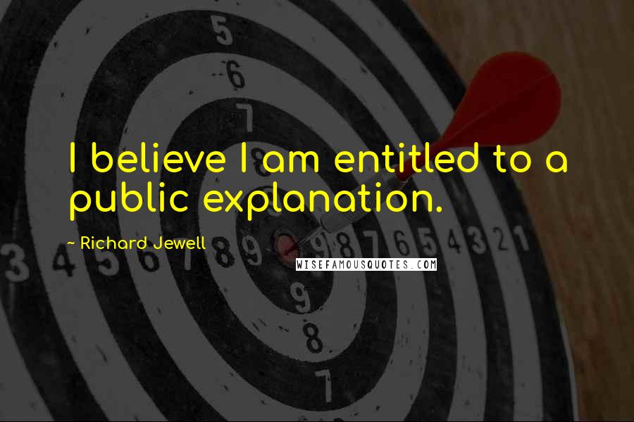 Richard Jewell Quotes: I believe I am entitled to a public explanation.