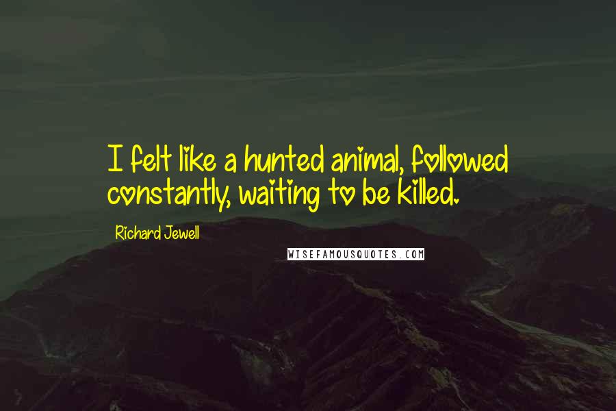 Richard Jewell Quotes: I felt like a hunted animal, followed constantly, waiting to be killed.