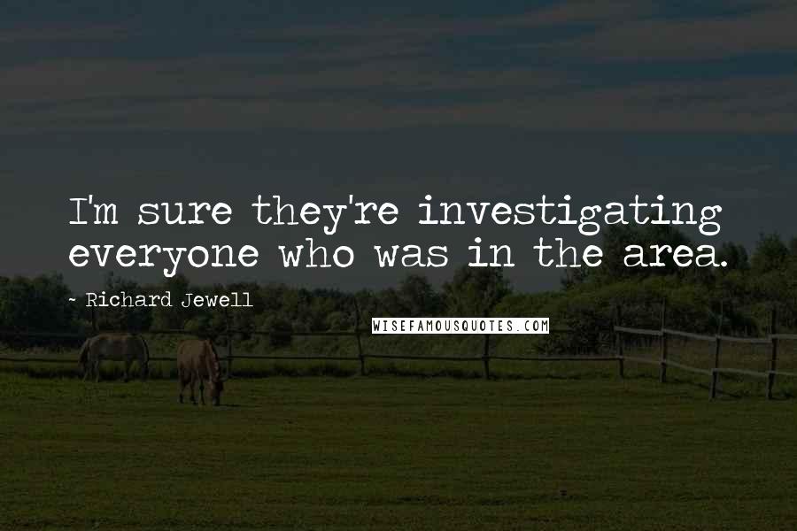 Richard Jewell Quotes: I'm sure they're investigating everyone who was in the area.