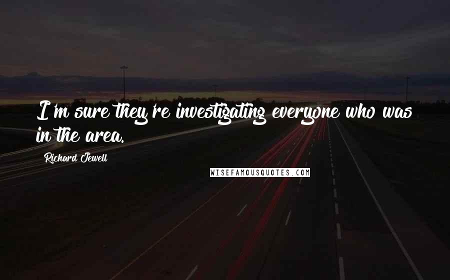 Richard Jewell Quotes: I'm sure they're investigating everyone who was in the area.