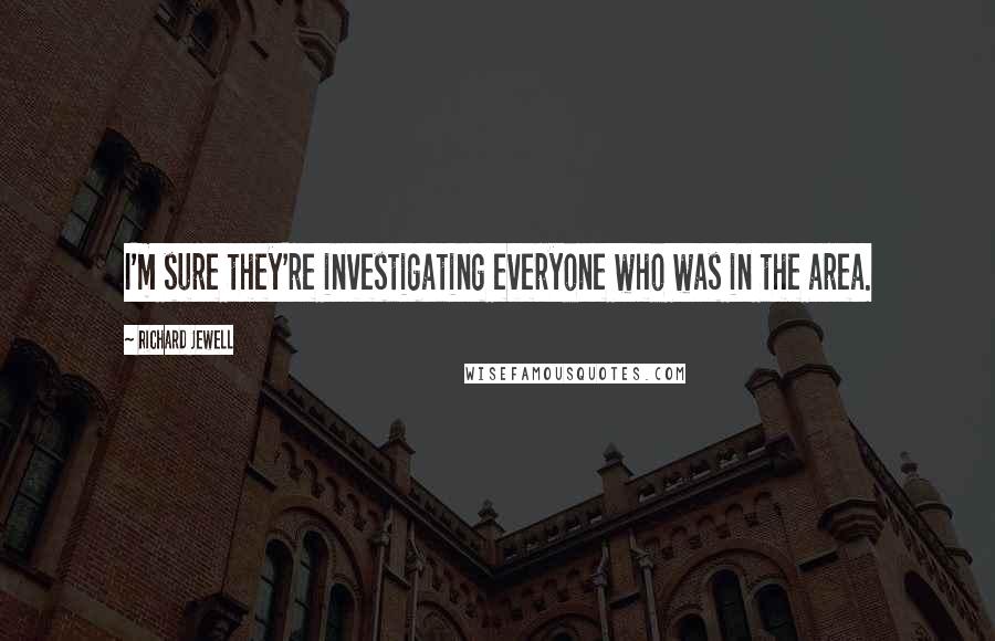 Richard Jewell Quotes: I'm sure they're investigating everyone who was in the area.