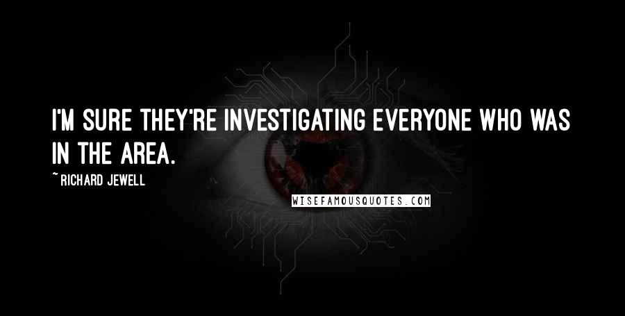 Richard Jewell Quotes: I'm sure they're investigating everyone who was in the area.