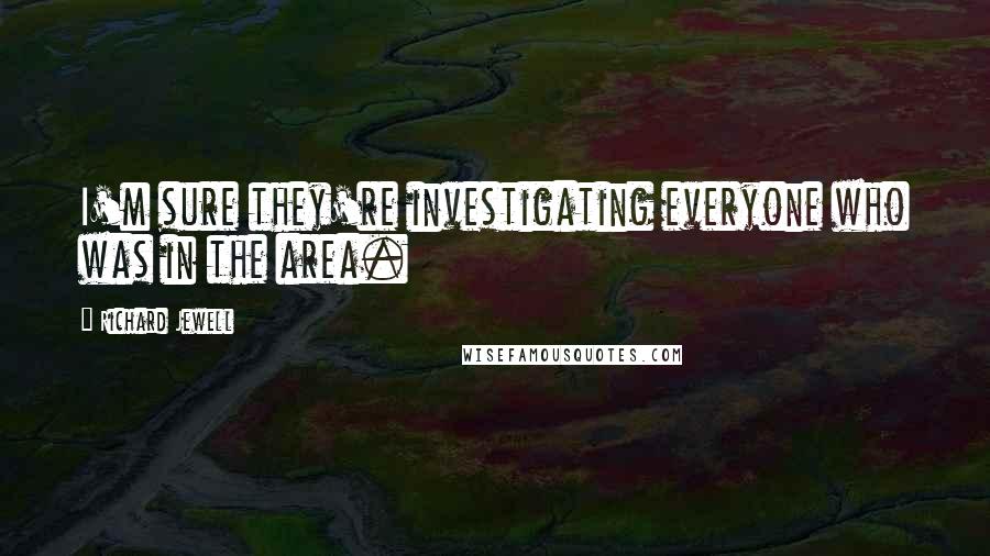 Richard Jewell Quotes: I'm sure they're investigating everyone who was in the area.
