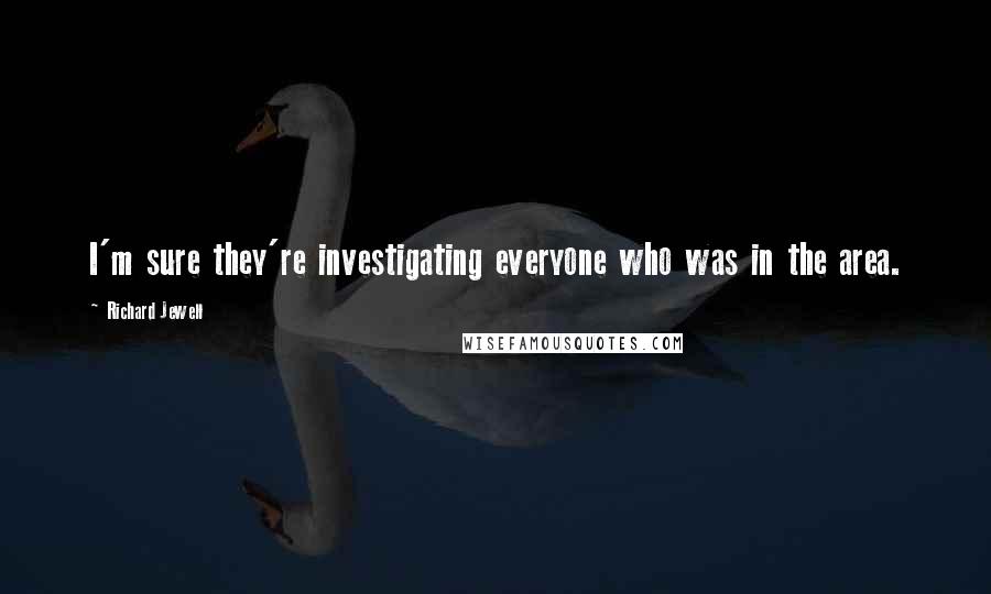 Richard Jewell Quotes: I'm sure they're investigating everyone who was in the area.