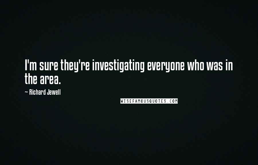 Richard Jewell Quotes: I'm sure they're investigating everyone who was in the area.
