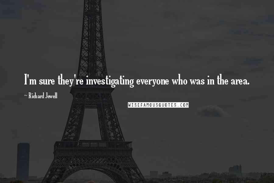 Richard Jewell Quotes: I'm sure they're investigating everyone who was in the area.