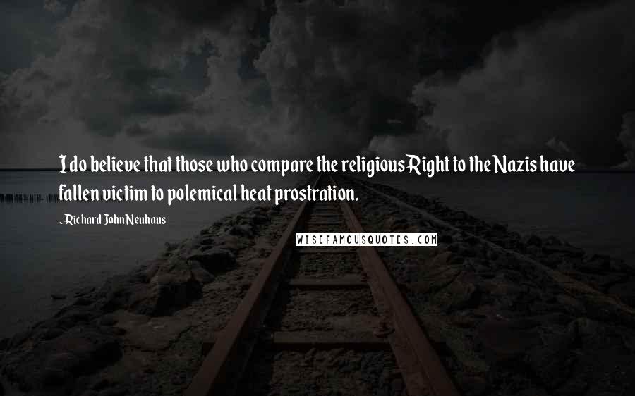 Richard John Neuhaus Quotes: I do believe that those who compare the religious Right to the Nazis have fallen victim to polemical heat prostration.