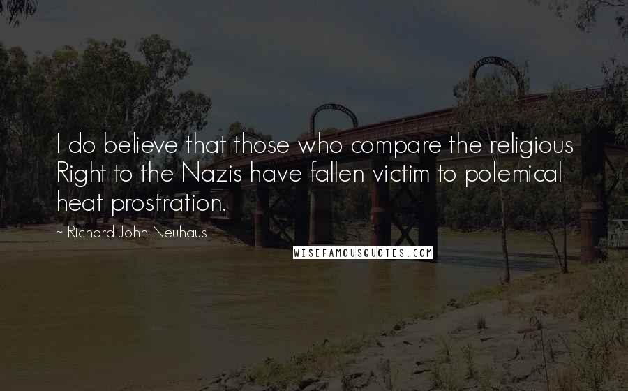 Richard John Neuhaus Quotes: I do believe that those who compare the religious Right to the Nazis have fallen victim to polemical heat prostration.