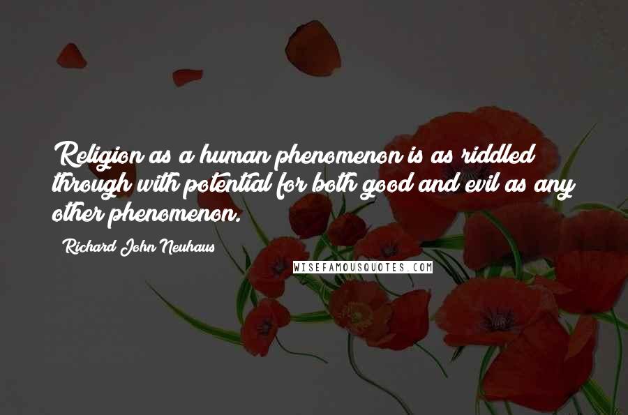 Richard John Neuhaus Quotes: Religion as a human phenomenon is as riddled through with potential for both good and evil as any other phenomenon.