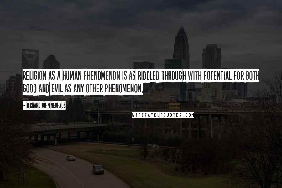 Richard John Neuhaus Quotes: Religion as a human phenomenon is as riddled through with potential for both good and evil as any other phenomenon.