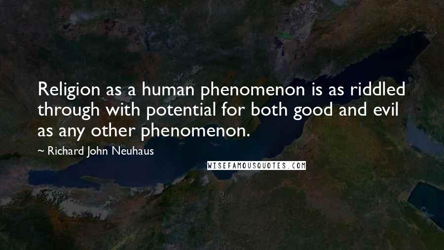 Richard John Neuhaus Quotes: Religion as a human phenomenon is as riddled through with potential for both good and evil as any other phenomenon.