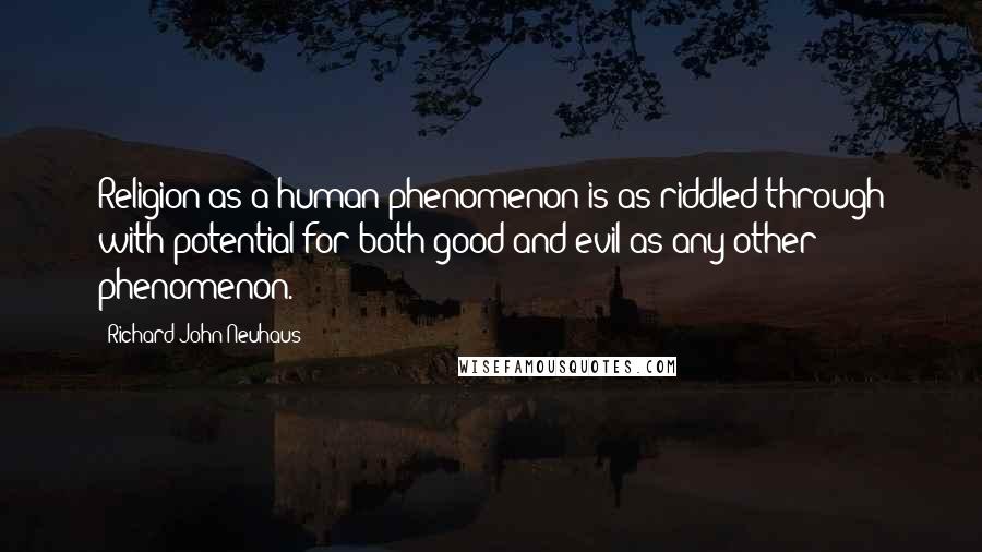 Richard John Neuhaus Quotes: Religion as a human phenomenon is as riddled through with potential for both good and evil as any other phenomenon.