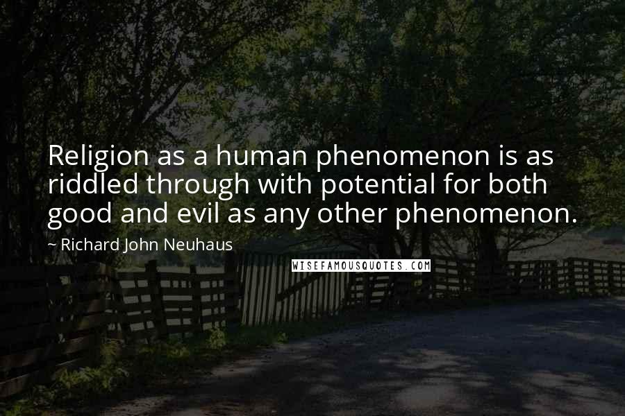 Richard John Neuhaus Quotes: Religion as a human phenomenon is as riddled through with potential for both good and evil as any other phenomenon.