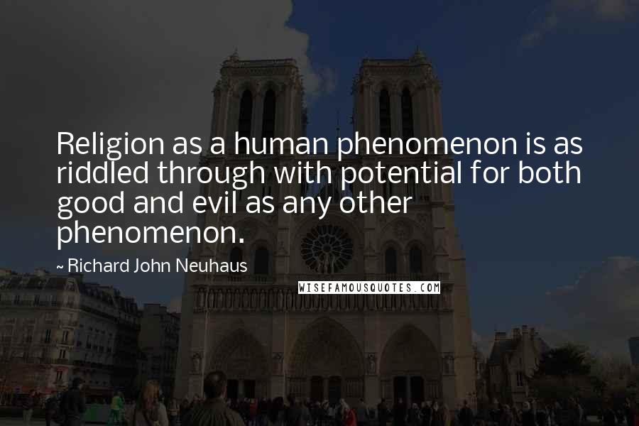 Richard John Neuhaus Quotes: Religion as a human phenomenon is as riddled through with potential for both good and evil as any other phenomenon.