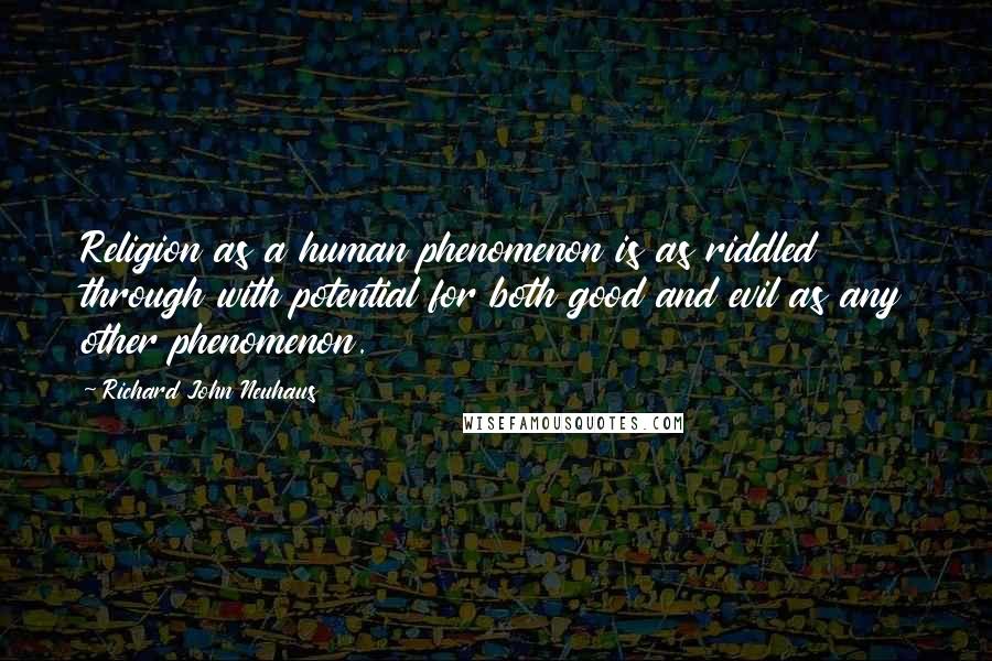 Richard John Neuhaus Quotes: Religion as a human phenomenon is as riddled through with potential for both good and evil as any other phenomenon.
