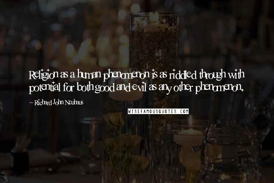 Richard John Neuhaus Quotes: Religion as a human phenomenon is as riddled through with potential for both good and evil as any other phenomenon.