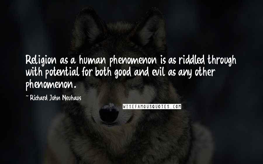 Richard John Neuhaus Quotes: Religion as a human phenomenon is as riddled through with potential for both good and evil as any other phenomenon.