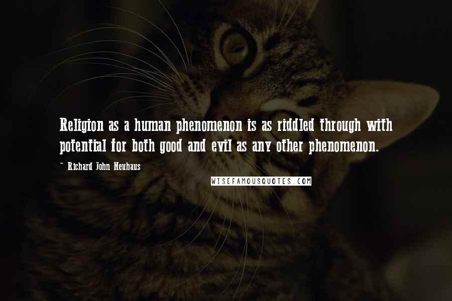 Richard John Neuhaus Quotes: Religion as a human phenomenon is as riddled through with potential for both good and evil as any other phenomenon.