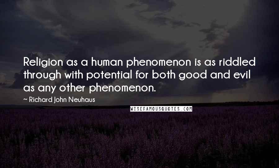 Richard John Neuhaus Quotes: Religion as a human phenomenon is as riddled through with potential for both good and evil as any other phenomenon.