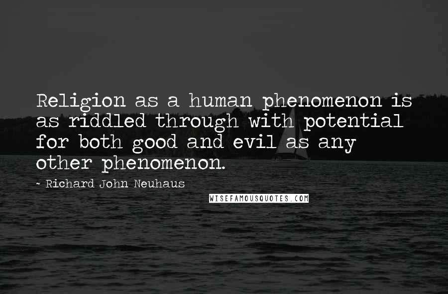 Richard John Neuhaus Quotes: Religion as a human phenomenon is as riddled through with potential for both good and evil as any other phenomenon.