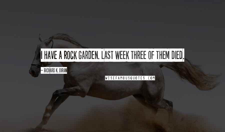 Richard K. Diran Quotes: I have a rock garden. Last week three of them died.