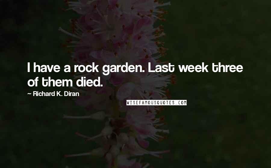 Richard K. Diran Quotes: I have a rock garden. Last week three of them died.