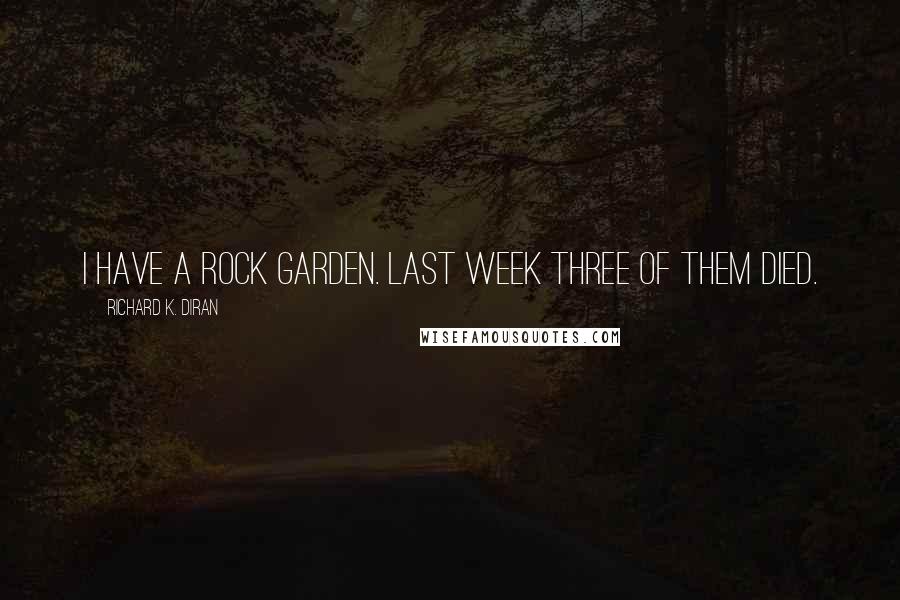 Richard K. Diran Quotes: I have a rock garden. Last week three of them died.