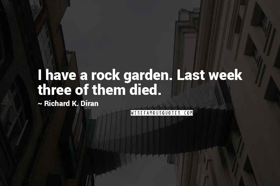 Richard K. Diran Quotes: I have a rock garden. Last week three of them died.