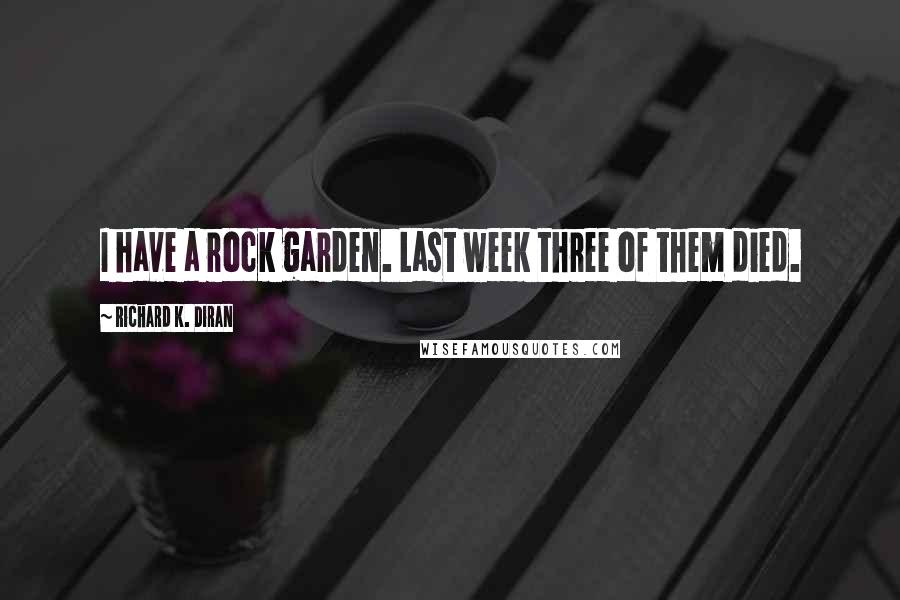 Richard K. Diran Quotes: I have a rock garden. Last week three of them died.