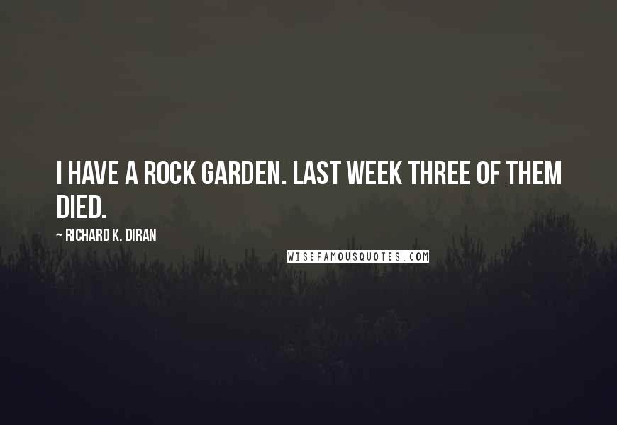 Richard K. Diran Quotes: I have a rock garden. Last week three of them died.