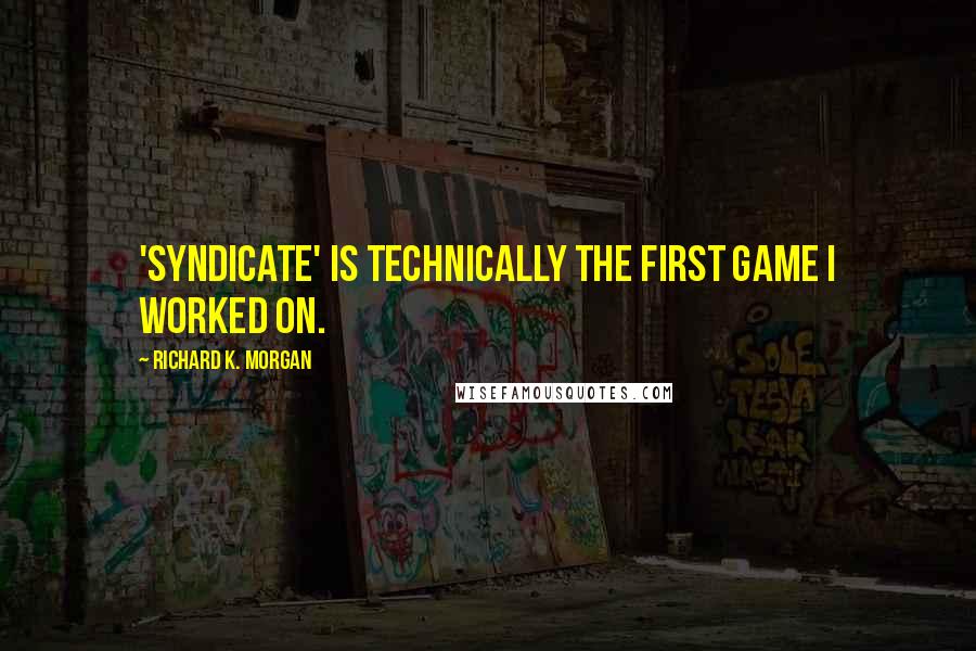 Richard K. Morgan Quotes: 'Syndicate' is technically the first game I worked on.