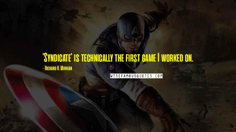 Richard K. Morgan Quotes: 'Syndicate' is technically the first game I worked on.