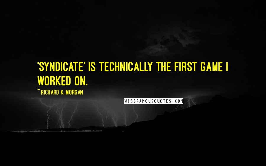 Richard K. Morgan Quotes: 'Syndicate' is technically the first game I worked on.