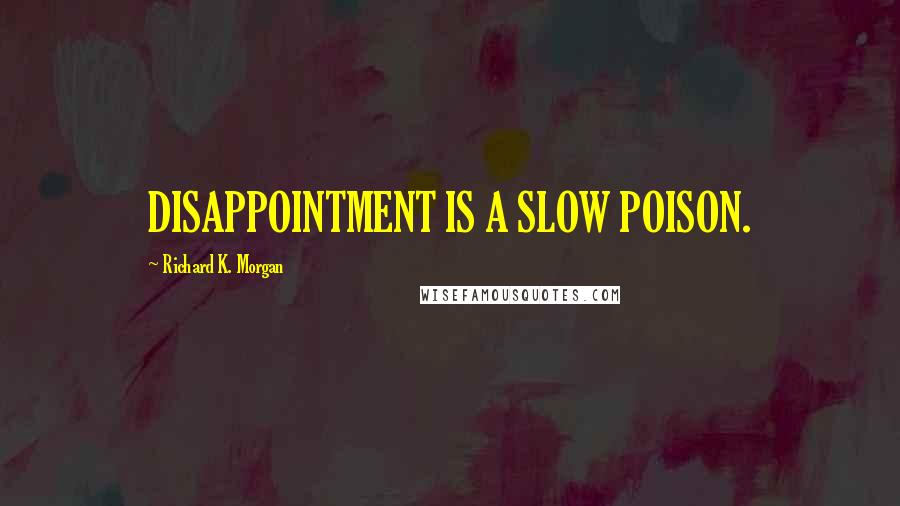 Richard K. Morgan Quotes: DISAPPOINTMENT IS A SLOW POISON.