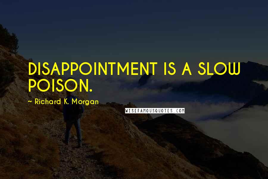 Richard K. Morgan Quotes: DISAPPOINTMENT IS A SLOW POISON.