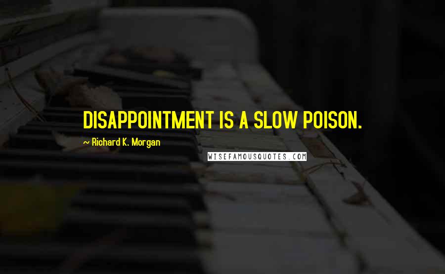 Richard K. Morgan Quotes: DISAPPOINTMENT IS A SLOW POISON.