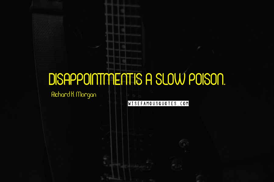 Richard K. Morgan Quotes: DISAPPOINTMENT IS A SLOW POISON.