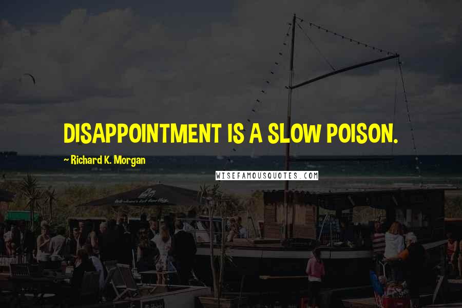 Richard K. Morgan Quotes: DISAPPOINTMENT IS A SLOW POISON.