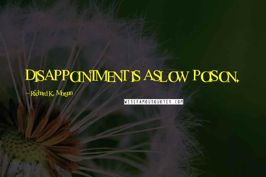 Richard K. Morgan Quotes: DISAPPOINTMENT IS A SLOW POISON.