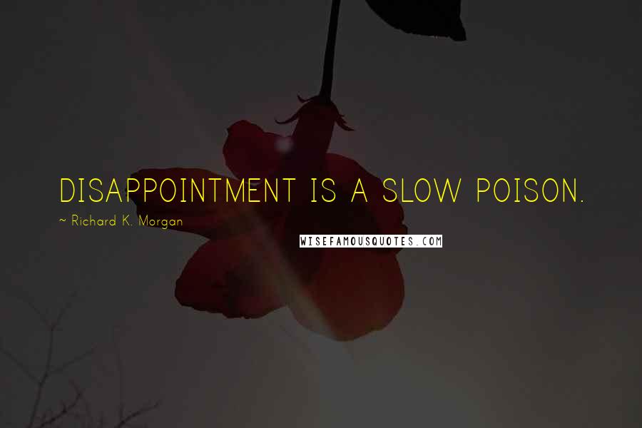 Richard K. Morgan Quotes: DISAPPOINTMENT IS A SLOW POISON.