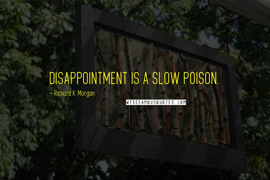 Richard K. Morgan Quotes: DISAPPOINTMENT IS A SLOW POISON.