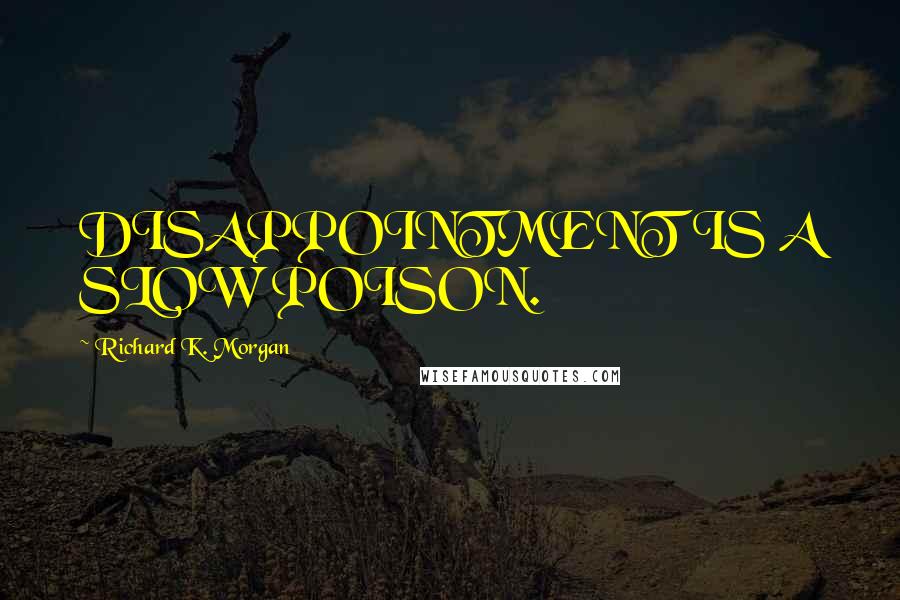 Richard K. Morgan Quotes: DISAPPOINTMENT IS A SLOW POISON.