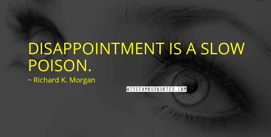 Richard K. Morgan Quotes: DISAPPOINTMENT IS A SLOW POISON.