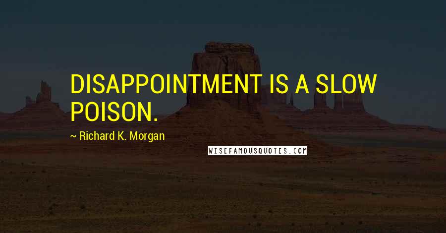 Richard K. Morgan Quotes: DISAPPOINTMENT IS A SLOW POISON.