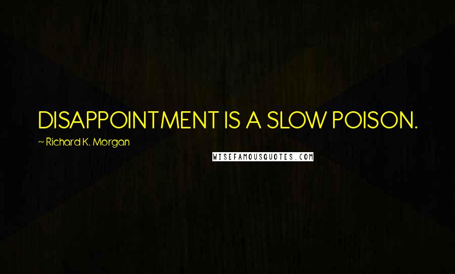 Richard K. Morgan Quotes: DISAPPOINTMENT IS A SLOW POISON.