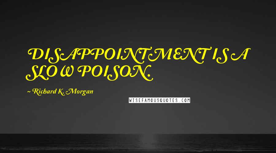 Richard K. Morgan Quotes: DISAPPOINTMENT IS A SLOW POISON.